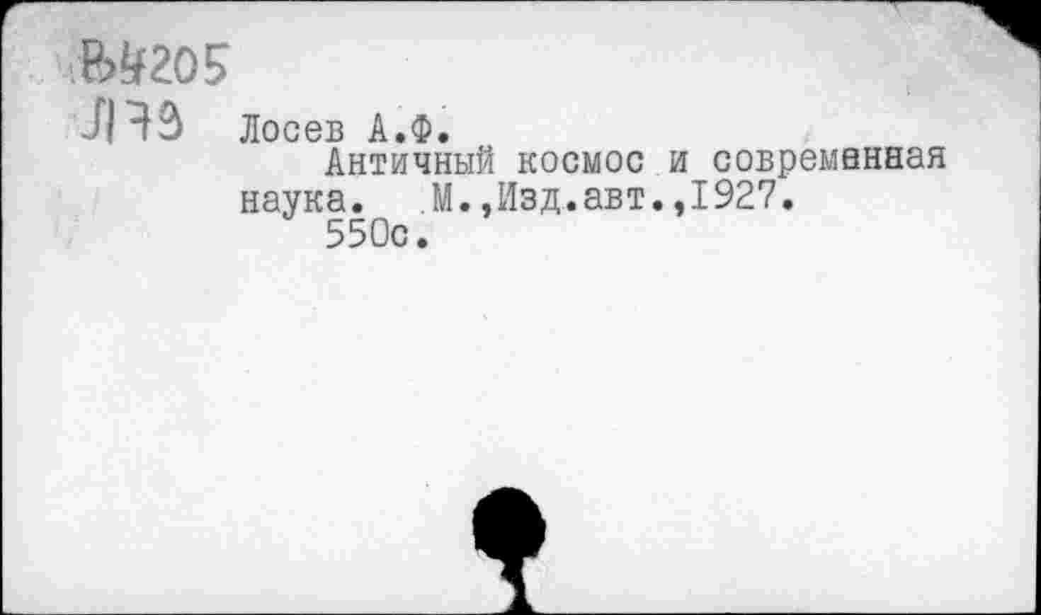 ﻿Мго5
Лчз Лосев А.Ф.
Античный космос и современная наука. ,М.,Изд.авт.,1927.
550с.